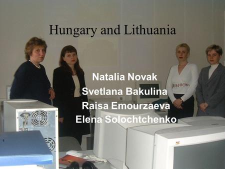 Hungary and Lithuania Natalia Novak Svetlana Bakulina Raisa Emourzaeva Elena Solochtchenko.