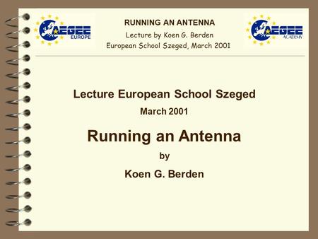 RUNNING AN ANTENNA Lecture by Koen G. Berden European School Szeged, March 2001 Lecture European School Szeged March 2001 Running an Antenna by Koen G.