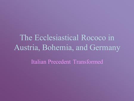 The Ecclesiastical Rococo in Austria, Bohemia, and Germany Italian Precedent Transformed.