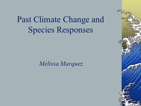 Past Climate Change and Species Responses Melissa Marquez.