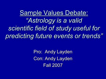 Sample Values Debate: “Astrology is a valid scientific field of study useful for predicting future events or trends” Pro: Andy Layden Con: Andy Layden.