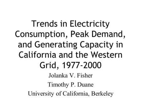 Trends in Electricity Consumption, Peak Demand, and Generating Capacity in California and the Western Grid, 1977-2000 Jolanka V. Fisher Timothy P. Duane.