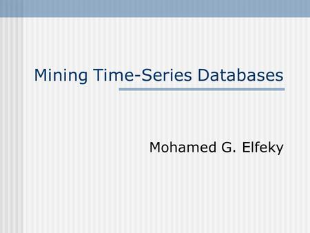 Mining Time-Series Databases Mohamed G. Elfeky. Introduction A Time-Series Database is a database that contains data for each point in time. Examples: