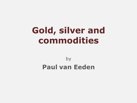 Gold, silver and commodities by Paul van Eeden. Economics Bubble was built on debt Not enough debt has been eliminated More bankruptcies ahead Recovery.