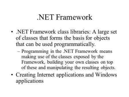 .NET Framework.NET Framework class libraries: A large set of classes that forms the basis for objects that can be used programmatically. –Programming in.