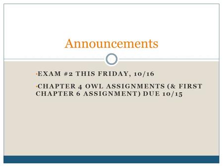 EXAM #2 THIS FRIDAY, 10/16 CHAPTER 4 OWL ASSIGNMENTS (& FIRST CHAPTER 6 ASSIGNMENT) DUE 10/15 Announcements.