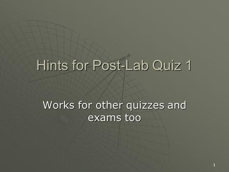 1 Hints for Post-Lab Quiz 1 Works for other quizzes and exams too.