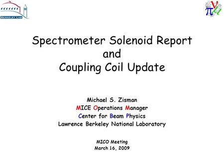 Spectrometer Solenoid Report and Coupling Coil Update Michael S. Zisman MICE Operations Manager Center for Beam Physics Lawrence Berkeley National Laboratory.
