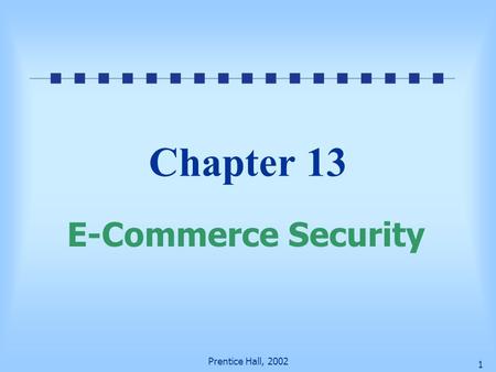 Prentice Hall, 2002 1 Chapter 13 E-Commerce Security.