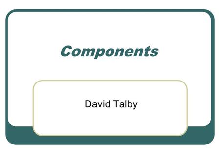 Components David Talby. This Lecture What Components Are With Demonstrations in Delphi Common Object Model (COM) Creating and calling objects Distributed.