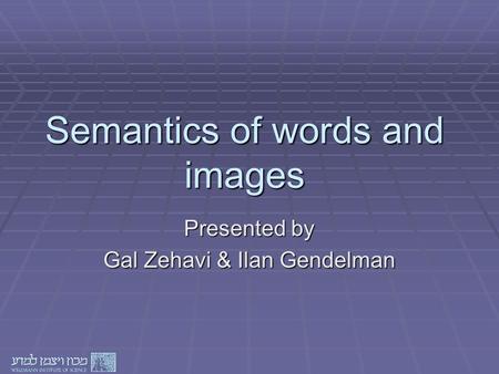 Semantics of words and images Presented by Gal Zehavi & Ilan Gendelman.