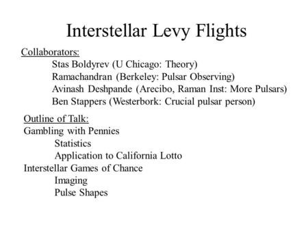 Interstellar Levy Flights Collaborators: Stas Boldyrev (U Chicago: Theory) Ramachandran (Berkeley: Pulsar Observing) Avinash Deshpande (Arecibo, Raman.