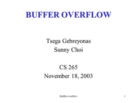 Buffer overflow1 BUFFER OVERFLOW Tsega Gebreyonas Sunny Choi CS 265 November 18, 2003.