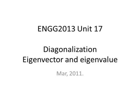 ENGG2013 Unit 17 Diagonalization Eigenvector and eigenvalue Mar, 2011.