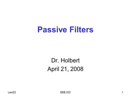 Lect22EEE 2021 Passive Filters Dr. Holbert April 21, 2008.