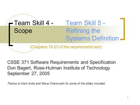 1 Team Skill 4 - Team Skill 5 - Scope Refining the Systems Definition (Chapters 18-23 of the requirements text) CSSE 371 Software Requirements and Specification.