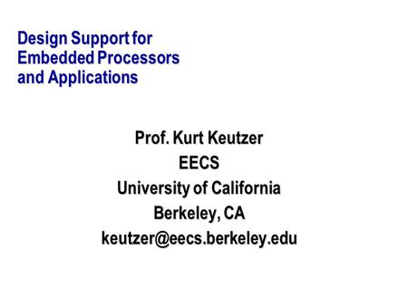 Design Support for Embedded Processors and Applications Prof. Kurt Keutzer EECS University of California Berkeley, CA