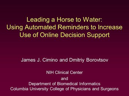 Leading a Horse to Water: Using Automated Reminders to Increase Use of Online Decision Support James J. Cimino and Dmitriy Borovtsov NIH Clinical Center.