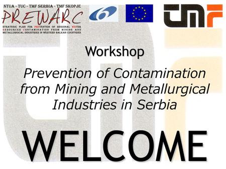 Workshop WELCOME Workshop Prevention of Contamination from Mining and Metallurgical Industries in Serbia WELCOME.