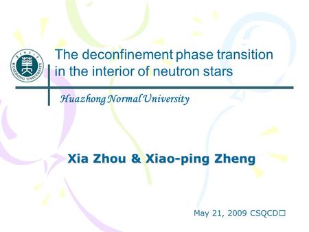 Xia Zhou & Xiao-ping Zheng The deconfinement phase transition in the interior of neutron stars Huazhong Normal University May 21, 2009 CSQCD Ⅱ.