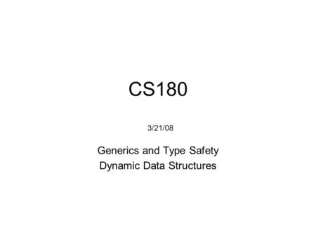 CS180 Generics and Type Safety Dynamic Data Structures 3/21/08.