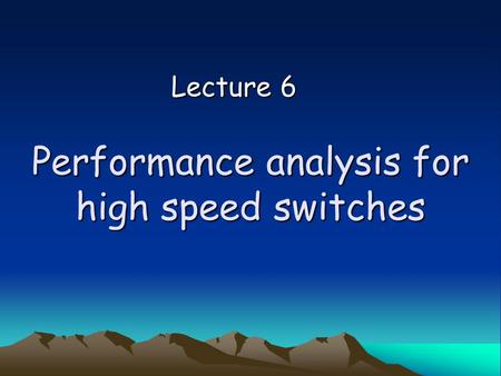 Performance analysis for high speed switches Lecture 6.