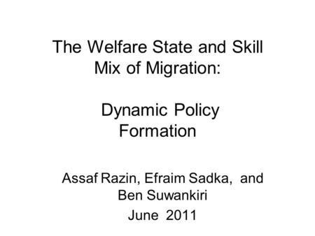The Welfare State and Skill Mix of Migration: Dynamic Policy Formation Assaf Razin, Efraim Sadka, and Ben Suwankiri June 2011.