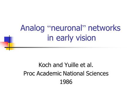 Analog “ neuronal ” networks in early vision Koch and Yuille et al. Proc Academic National Sciences 1986.