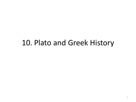 10. Plato and Greek History 1. Outline 1) Relation to nature (last lecture) – Geography – Basic technology – Consciousness: from anthropomorphic polytheism.
