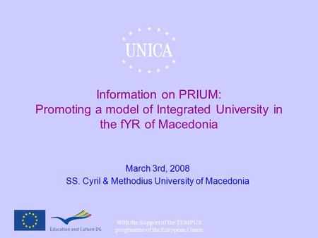 With the Support of the TEMPUS programme of the European Union Information on PRIUM: Promoting a model of Integrated University in the fYR of Macedonia.