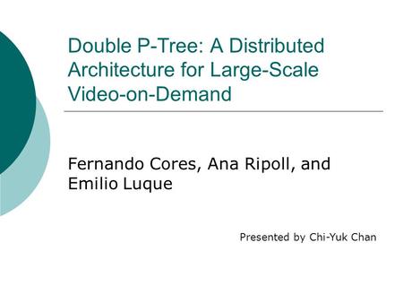 Double P-Tree: A Distributed Architecture for Large-Scale Video-on-Demand Fernando Cores, Ana Ripoll, and Emilio Luque Presented by Chi-Yuk Chan.