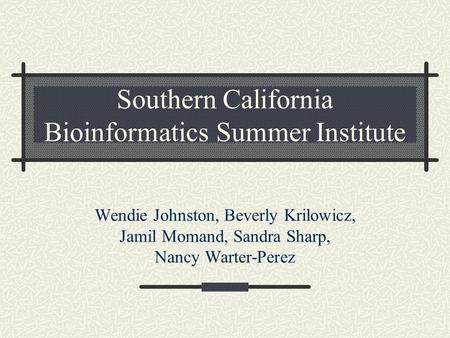 Southern California Bioinformatics Summer Institute Wendie Johnston, Beverly Krilowicz, Jamil Momand, Sandra Sharp, Nancy Warter-Perez.
