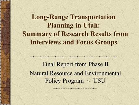 Long-Range Transportation Planning in Utah: Summary of Research Results from Interviews and Focus Groups Final Report from Phase II Natural Resource and.
