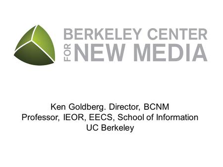 Ken Goldberg. Director, BCNM Professor, IEOR, EECS, School of Information UC Berkeley.
