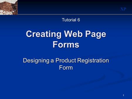 XP 1 Creating Web Page Forms Designing a Product Registration Form Tutorial 6.