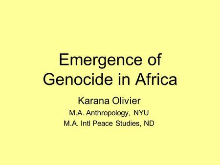 Emergence of Genocide in Africa Karana Olivier M.A. Anthropology, NYU M.A. Intl Peace Studies, ND.