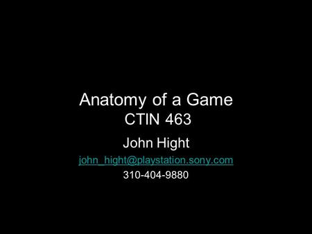 Anatomy of a Game CTIN 463 John Hight 310-404-9880.