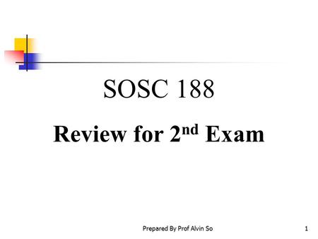 Prepared By Prof Alvin So1 SOSC 188 Review for 2 nd Exam.