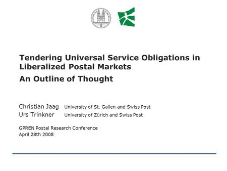University of St. Gallen University of Zürich Jaag/Trinkner - 1 Tendering Universal Service Obligations in Liberalized Postal Markets An Outline of Thought.