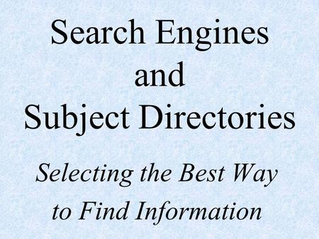 Search Engines and Subject Directories Selecting the Best Way to Find Information.