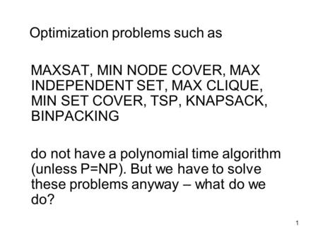 1 Optimization problems such as MAXSAT, MIN NODE COVER, MAX INDEPENDENT SET, MAX CLIQUE, MIN SET COVER, TSP, KNAPSACK, BINPACKING do not have a polynomial.