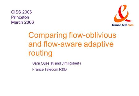 Comparing flow-oblivious and flow-aware adaptive routing Sara Oueslati and Jim Roberts France Telecom R&D CISS 2006 Princeton March 2006.