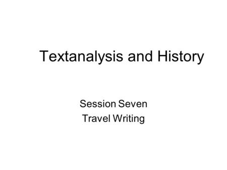 Textanalysis and History Session Seven Travel Writing.