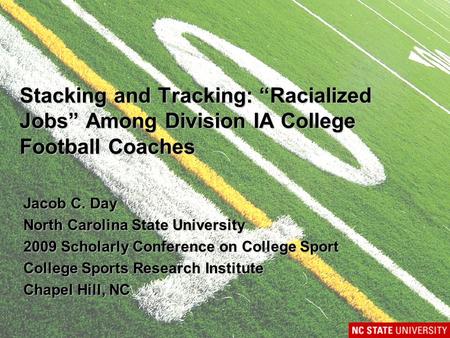 Stacking and Tracking: “Racialized Jobs” Among Division IA College Football Coaches Jacob C. Day North Carolina State University 2009 Scholarly Conference.