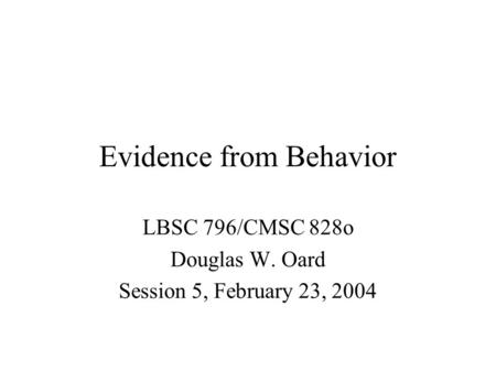 Evidence from Behavior LBSC 796/CMSC 828o Douglas W. Oard Session 5, February 23, 2004.