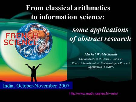 From classical arithmetics to information science: Michel Waldschmidt Université P. et M. Curie - Paris VI Centre International de Mathématiques Pures.