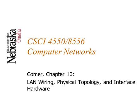 CSCI 4550/8556 Computer Networks Comer, Chapter 10: LAN Wiring, Physical Topology, and Interface Hardware.