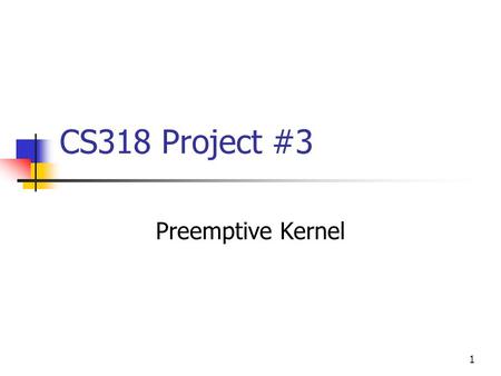 1 CS318 Project #3 Preemptive Kernel. 2 Continuing from Project 2 Project 2 involved: Context Switch Stack Manipulation Saving State Moving between threads,