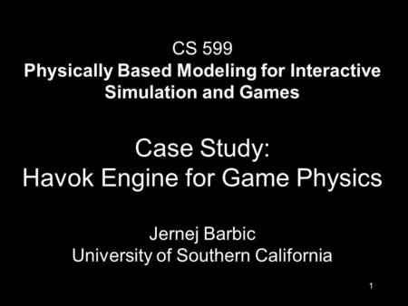 1 CS 599 Physically Based Modeling for Interactive Simulation and Games Case Study: Havok Engine for Game Physics Jernej Barbic University of Southern.
