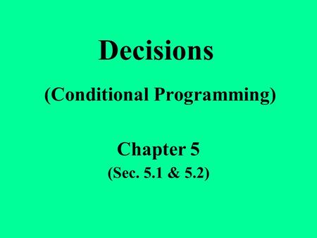Decisions (Conditional Programming) Chapter 5 (Sec. 5.1 & 5.2)